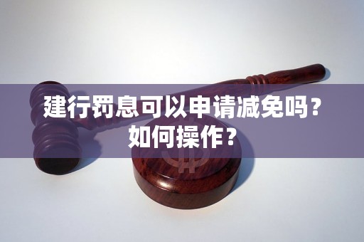 建行罚息可以申请减免吗？如何操作？