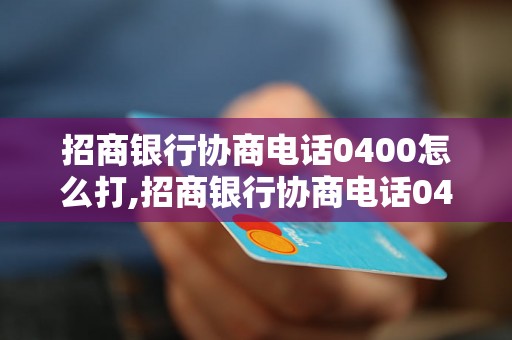 招商银行协商电话0400怎么打,招商银行协商电话0400具体是什么