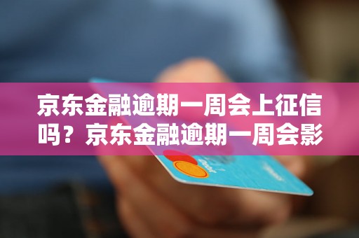 京东金融逾期一周会上征信吗？京东金融逾期一周会影响信用吗？