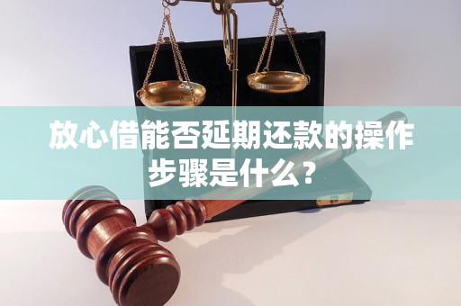 放心借能否延期还款的操作步骤是什么？