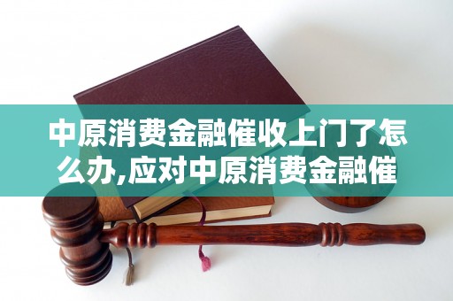 中原消费金融催收上门了怎么办,应对中原消费金融催收上门的有效方法