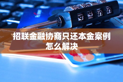 招联金融协商只还本金案例怎么解决