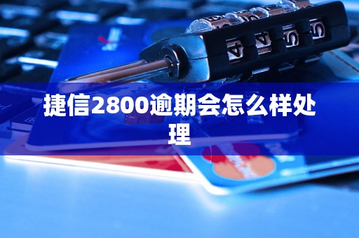 捷信2800逾期会怎么样处理