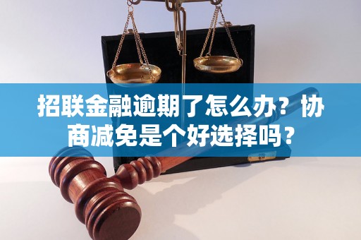 招联金融逾期了怎么办？协商减免是个好选择吗？