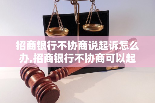 招商银行不协商说起诉怎么办,招商银行不协商可以起诉吗