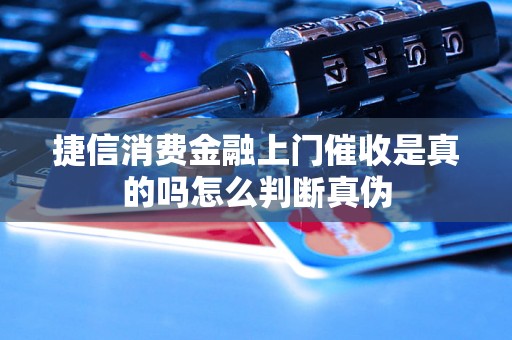 捷信消费金融上门催收是真的吗怎么判断真伪