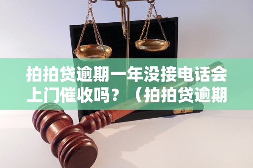 拍拍贷逾期一年没接电话会上门催收吗？（拍拍贷逾期催收方式解析）