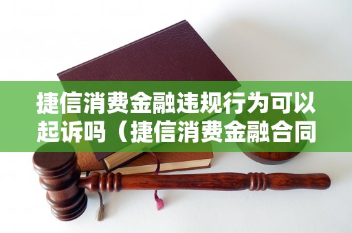 捷信消费金融违规行为可以起诉吗（捷信消费金融合同纠纷解决方法）