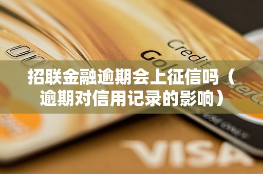 招联金融逾期会上征信吗（逾期对信用记录的影响）