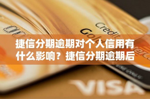 捷信分期逾期对个人信用有什么影响？捷信分期逾期后的后果