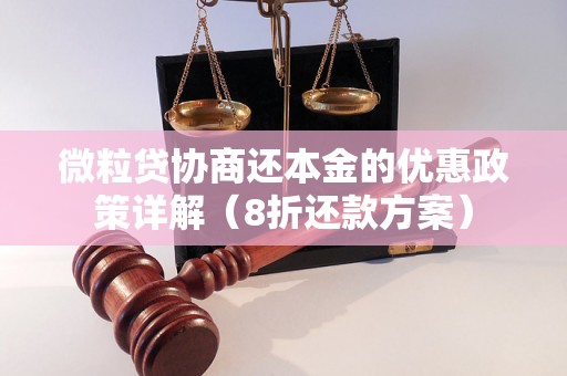 微粒贷协商还本金的优惠政策详解（8折还款方案）