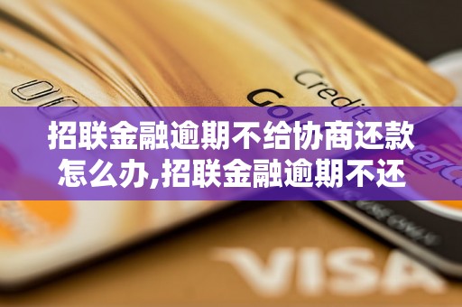 招联金融逾期不给协商还款怎么办,招联金融逾期不还款后果严重吗