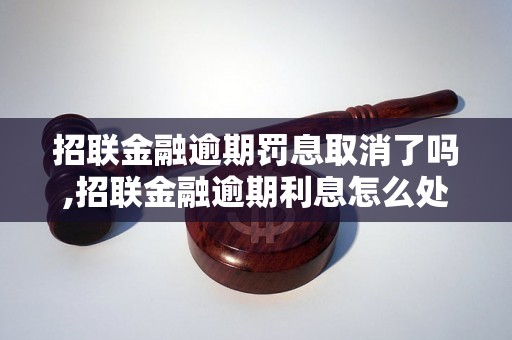 招联金融逾期罚息取消了吗,招联金融逾期利息怎么处理