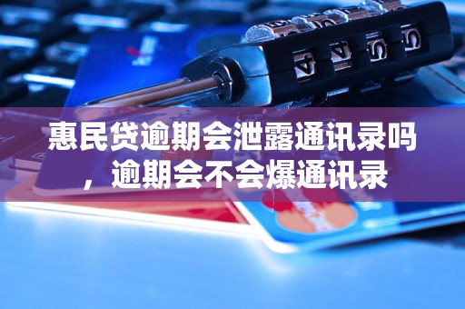 惠民贷逾期会泄露通讯录吗，逾期会不会爆通讯录