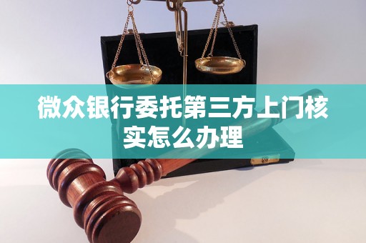 微众银行委托第三方上门核实怎么办理