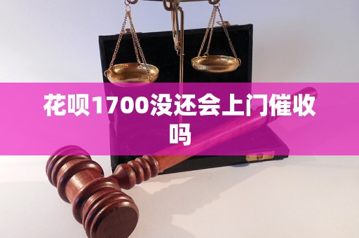 花呗1700没还会上门催收吗