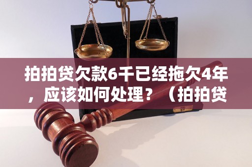 拍拍贷欠款6千已经拖欠4年，应该如何处理？（拍拍贷借款违约后果及解决方法）