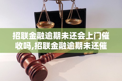 招联金融逾期未还会上门催收吗,招联金融逾期未还催收方式