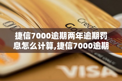 捷信7000逾期两年逾期罚息怎么计算,捷信7000逾期两年信用情况如何