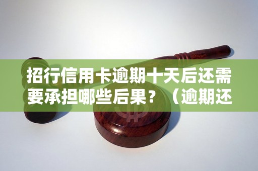 招行信用卡逾期十天后还需要承担哪些后果？（逾期还款详解）