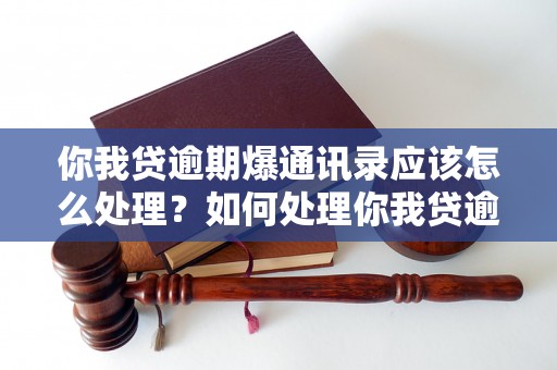 你我贷逾期爆通讯录应该怎么处理？如何处理你我贷逾期爆通讯录问题？