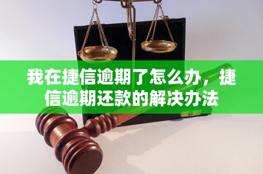 我在捷信逾期了怎么办，捷信逾期还款的解决办法