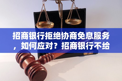 招商银行拒绝协商免息服务，如何应对？招商银行不给免息怎么办？