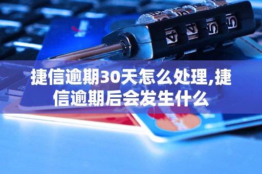 捷信逾期30天怎么处理,捷信逾期后会发生什么