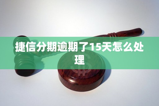 捷信分期逾期了15天怎么处理