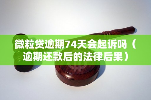 微粒贷逾期74天会起诉吗（逾期还款后的法律后果）