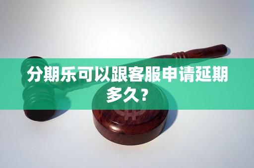 分期乐可以跟客服申请延期多久？