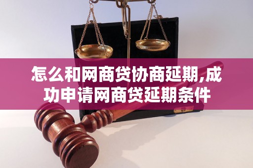 怎么和网商贷协商延期,成功申请网商贷延期条件