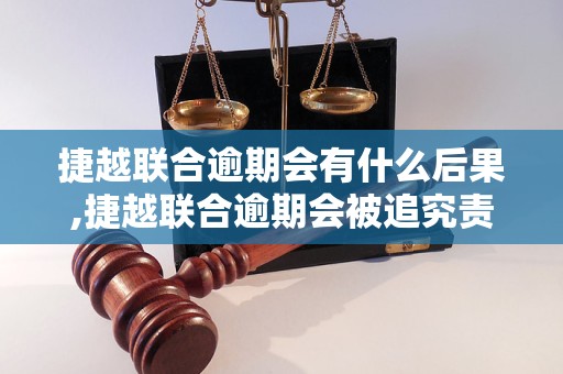 捷越联合逾期会有什么后果,捷越联合逾期会被追究责任吗