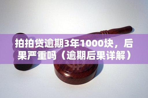 拍拍贷逾期3年1000块，后果严重吗（逾期后果详解）