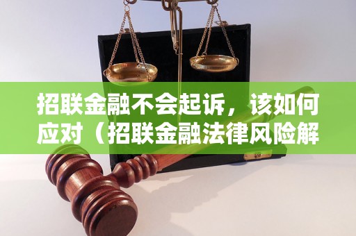 招联金融不会起诉，该如何应对（招联金融法律风险解析）