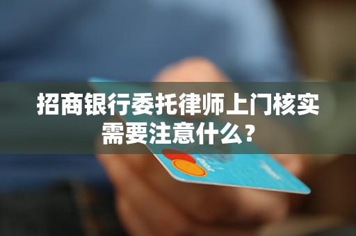 招商银行委托律师上门核实需要注意什么？