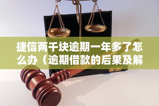 捷信两千块逾期一年多了怎么办（逾期借款的后果及解决方法）