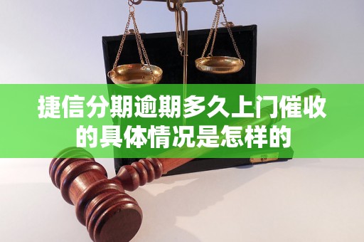 捷信分期逾期多久上门催收的具体情况是怎样的