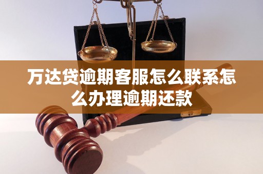 万达贷逾期客服怎么联系怎么办理逾期还款