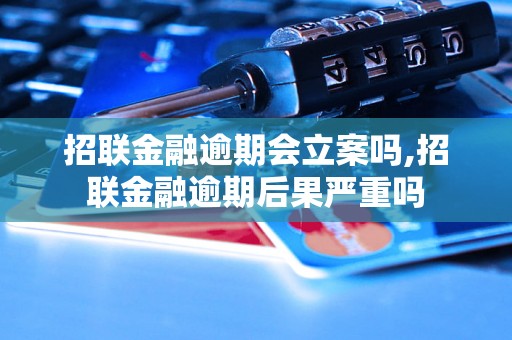 招联金融逾期会立案吗,招联金融逾期后果严重吗