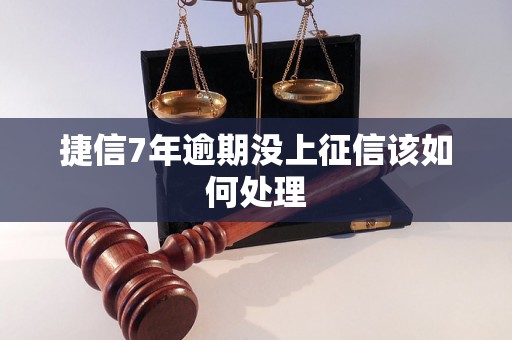 捷信7年逾期没上征信该如何处理