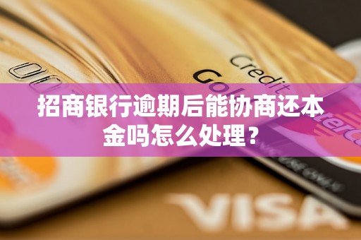 招商银行逾期后能协商还本金吗怎么处理？