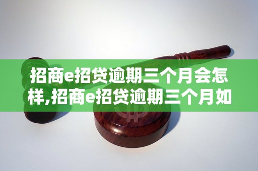 招商e招贷逾期三个月会怎样,招商e招贷逾期三个月如何处理