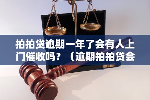 拍拍贷逾期一年了会有人上门催收吗？（逾期拍拍贷会有什么后果）