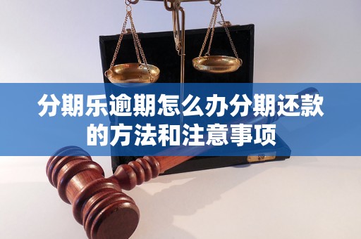 分期乐逾期怎么办分期还款的方法和注意事项