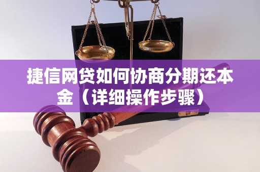 捷信网贷如何协商分期还本金（详细操作步骤）