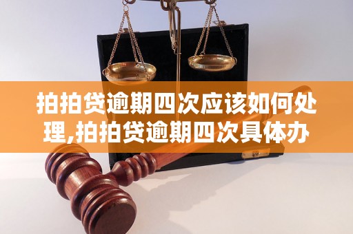 拍拍贷逾期四次应该如何处理,拍拍贷逾期四次具体办理流程