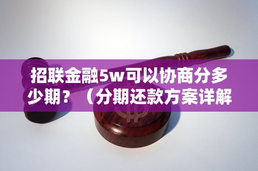 招联金融5w可以协商分多少期？（分期还款方案详解）