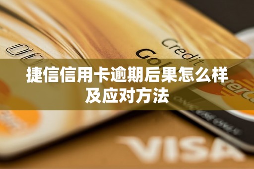 捷信信用卡逾期后果怎么样及应对方法