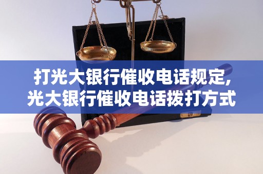 打光大银行催收电话规定,光大银行催收电话拨打方式